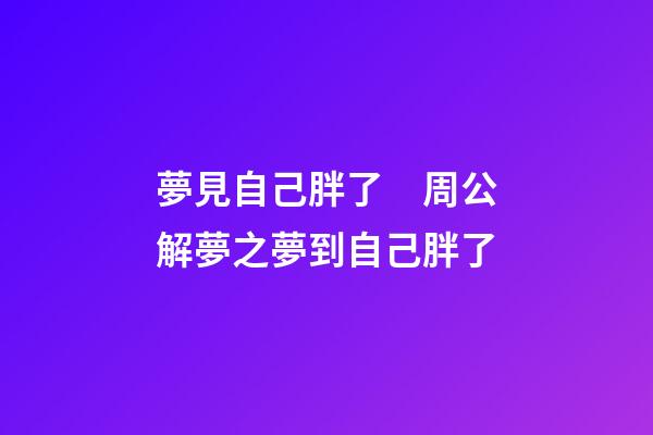 夢見自己胖了　周公解夢之夢到自己胖了